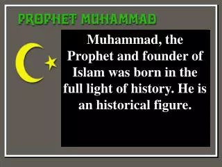 Muhammad, the Prophet and founder of Islam was born in the full light of history. He is an historical figure.