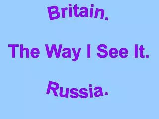 Britain. The Way I See It. Russia.