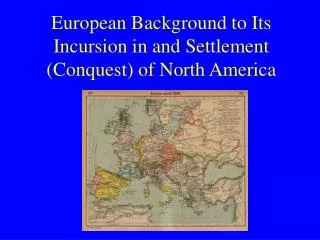 European Background to Its Incursion in and Settlement (Conquest) of North America