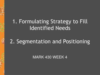1. Formulating Strategy to Fill Identified Needs 2. Segmentation and Positioning