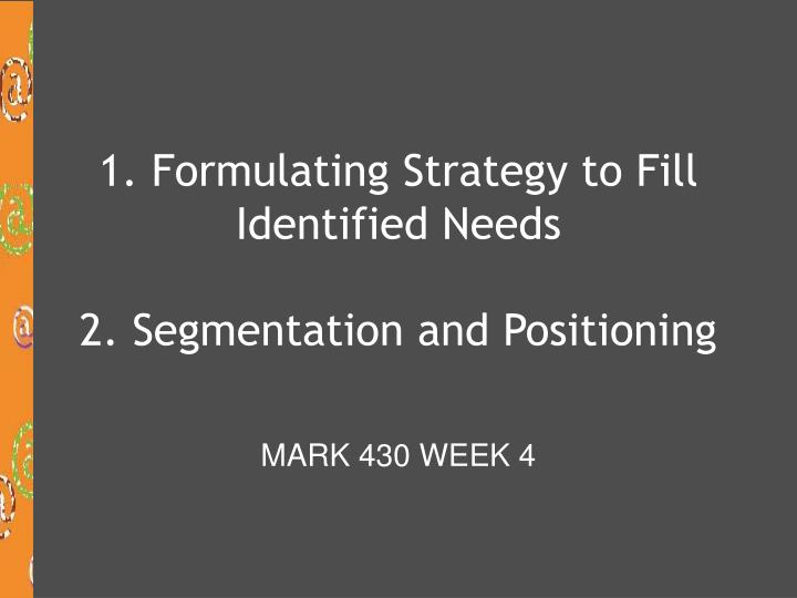 1 formulating strategy to fill identified needs 2 segmentation and positioning