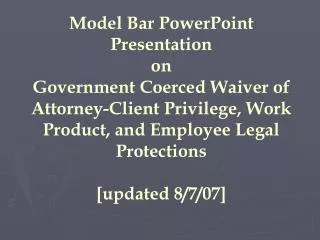 Model Bar PowerPoint Presentation on Government Coerced Waiver of Attorney-Client Privilege, Work Product, and Employee