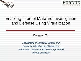 Enabling Internet Malware Investigation and Defense Using Virtualization Dongyan Xu Department of Computer Science and C