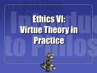 Ethics VI: Virtue Theory in Practice