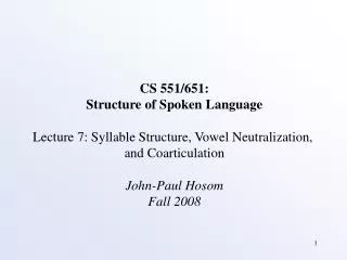 CS 551/651: Structure of Spoken Language Lecture 7: Syllable Structure, Vowel Neutralization, and Coarticulation John-P