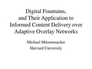 Digital Fountains, and Their Application to Informed Content Delivery over Adaptive Overlay Networks