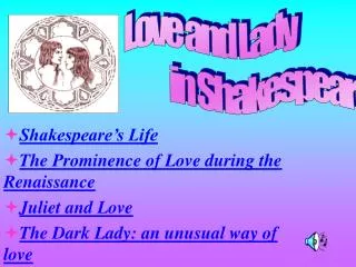 Shakespeare’s Life The Prominence of Love during the Renaissance Juliet and Love The Dark Lady: an unusual way of love