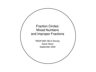 Fraction Circles: Mixed Numbers and Improper Fractions PEER NSF-GK12 Activity Sarah Davis September 2004