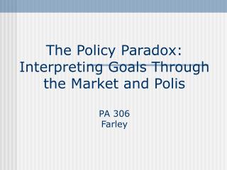 The Policy Paradox: Interpreting Goals Through the Market and Polis PA 306 Farley