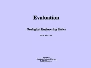 Evaluation Geological Engineering Basics GEOL 4233 Class Dan Boyd Oklahoma Geological Survey Fall 2011 Semester