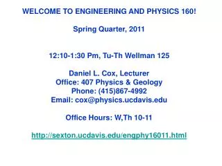 WELCOME TO ENGINEERING AND PHYSICS 160! Spring Quarter, 2011 12:10-1:30 Pm, Tu-Th Wellman 125 Daniel L. Cox, Lecturer
