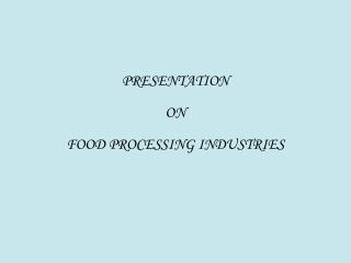 PRESENTATION ON FOOD PROCESSING INDUSTRIES