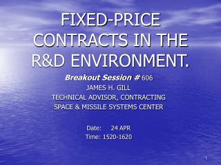 Breakout Session # 606 JAMES H. GILL TECHNICAL ADVISOR, CONTRACTING SPACE &amp; MISSILE SYSTEMS CENTER Date: 24 APR
