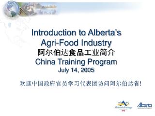 Introduction to Alberta’s Agri-Food Industry 阿尔伯 达 食品工业简介 China Training Program July 14, 2005