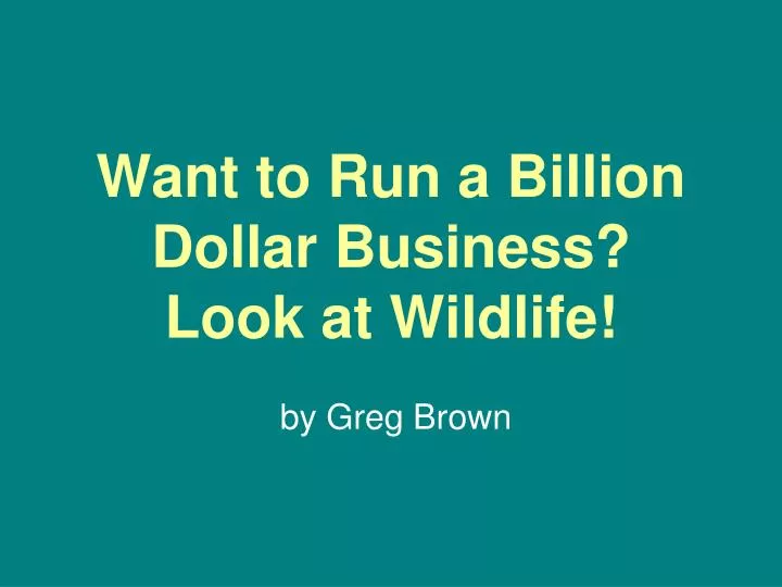 want to run a billion dollar business look at wildlife