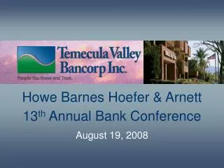 Howe Barnes Hoefer &amp; Arnett 13 th Annual Bank Conference August 19, 2008