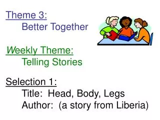 Theme 3: 	Better Together W eekly Theme: 	Telling Stories Selection 1: 	Title: Head, Body, Legs	Author: (a story from