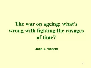 The war on ageing: what's wrong with fighting the ravages of time? John A. Vincent