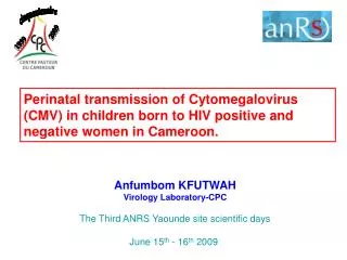 Anfumbom KFUTWAH Virology Laboratory-CPC The Third ANRS Yaounde site scientific days June 15 th - 16 th 2009