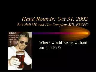 Hand Rounds: Oct 31, 2002 Rob Hall MD and Lisa Campfens MD, FRCPC