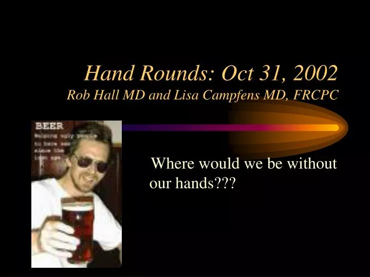 hand rounds oct 31 2002 rob hall md and lisa campfens md frcpc