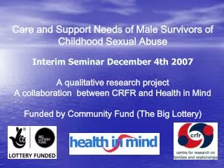 Care and Support Needs of Male Survivors of Childhood Sexual Abuse Interim Seminar December 4th 2007 A qualitative resea