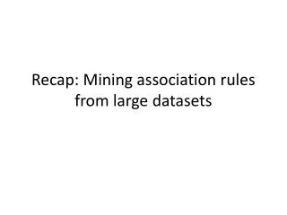 Recap: Mining association rules from large datasets