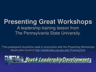 Presenting Great Workshops A leadership training lesson from The Pennsylvania State University.