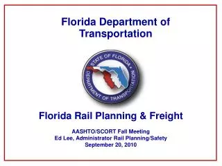 Florida Rail Planning &amp; Freight AASHTO/SCORT Fall Meeting Ed Lee, Administrator Rail Planning/Safety September 20, 2