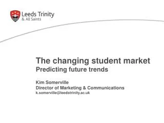 The changing student market Predicting future trends Kim Somerville Director of Marketing &amp; Communications k.somerv