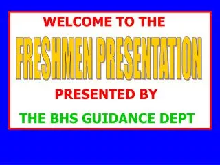 WELCOME TO THE PRESENTED BY THE BHS GUIDANCE DEPT .
