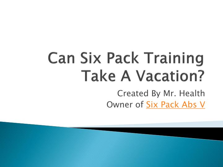 can six pack training take a vacation