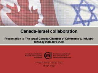 Canada-Israel collaboration Presentation to The Israel-Canada Chamber of Commerce &amp; Industry Tuesday 26th July, 200