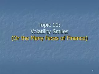 Topic 10: Volatility Smiles (Or the Many Faces of Finance)