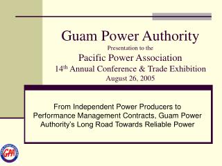 Guam Power Authority Presentation to the Pacific Power Association 14 th Annual Conference &amp; Trade Exhibition Augus