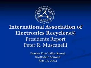 International Association of Electronics Recyclers® Presidents Report Peter R. Muscanelli
