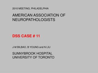 2010 MEETING, PHILADELPHIA AMERICAN ASSOCIATION OF NEUROPATHOLOGISTS DSS CASE # 11 J-M BILBAO, B YOUNG and N LIU SUNNYBR