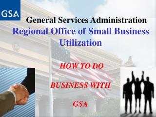 General Services Administration Regional Office of Small Business Utilization HOW TO DO BUSINESS WITH GSA