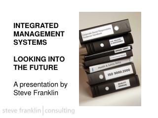 INTEGRATED MANAGEMENT SYSTEMS LOOKING INTO THE FUTURE A presentation by Steve Franklin