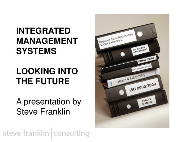 integrated management systems looking into the future a presentation by steve franklin