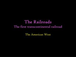The Railroads The first transcontinental railroad