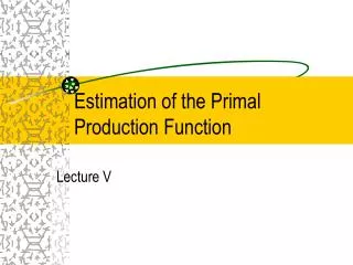 Estimation of the Primal Production Function