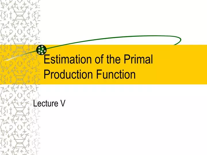 estimation of the primal production function