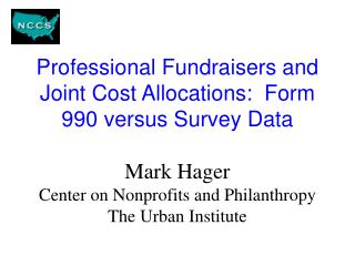 Professional Fundraisers and Joint Cost Allocations: Form 990 versus Survey Data Mark Hager Center on Nonprofits and Ph