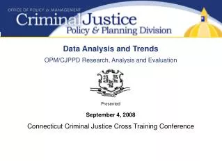 Data Analysis and Trends OPM/CJPPD Research, Analysis and Evaluation Presented September 4, 2008 Connecticut Criminal Ju
