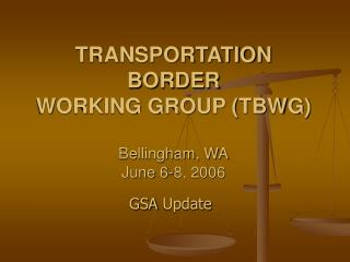 TRANSPORTATION BORDER WORKING GROUP (TBWG) Bellingham, WA June 6-8, 2006