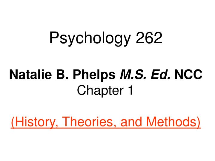 psychology 262 natalie b phelps m s ed ncc chapter 1 history theories and methods