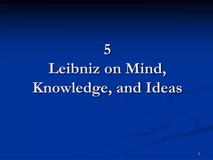 5 leibniz on mind knowledge and ideas