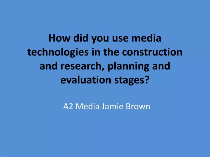 how did you use media technologies in the construction and research planning and evaluation stages