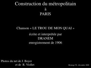 Construction du métropolitain à PARIS Chanson « LE TROU DE MON QUAI » écrite et interprétée par DRANEM enregistrement de